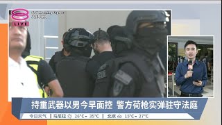 持重武器以男今早面控 警方荷枪实弹驻守法庭  现场连线【20240412 八度早新闻】 [upl. by Accissej]