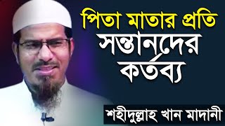 পিতা মাতার প্রতি সন্তানের কর্তব্য শহীদুল্লাহ খান মাদানী । Pita Matar Proti Sontaner Kortobbo [upl. by Scheider431]