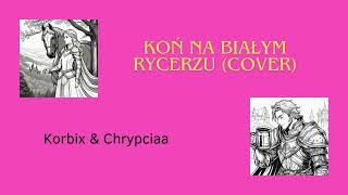 Chrypcia amp Korbix  Koń na białym rycerzu Cover [upl. by Deach]