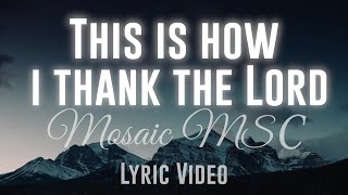 This Is How I Thank The Lord Mosaic MSC Lyric Video [upl. by Felicie]