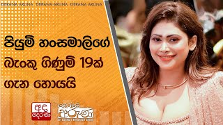 පියුමි හංසමාලිගේ බැංකු ගිණුම් 19ක් ගැන හොයයි [upl. by Altaf]