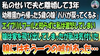 【感動する話】私のせいで夫と離婚して3年。幼稚園から帰ってきた5歳の娘「パパが戻ってくるよ」→エイプリルフールと知らずに私は激怒して娘は家を飛び出してしまった…その後娘のもう一つの嘘に私は気 [upl. by Erolyat]