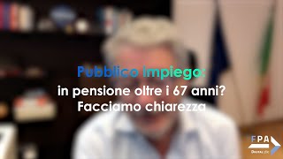 Pubblico impiego in pensione oltre i 67 anni Facciamo chiarezza [upl. by Zinck]