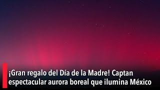 ¡Gran regalo del Día de la Madre Captan espectacular aurora boreal que ilumina México [upl. by Krissie]