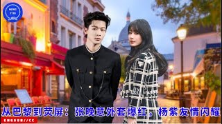 从巴黎到荧屏：张晚意 外套爆红，杨紫 友情闪耀 yangzi zhangwanyi [upl. by Olenolin]