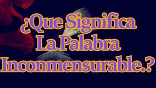 ¿Que Significa La Palabra Inconmensurable [upl. by Elisa]