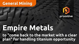 Empire Metals to quotcome back to the market with a clear planquot for handling titanium opportunity [upl. by Cailean]