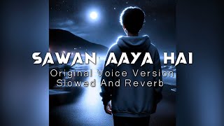 Sawan Aaya Hai Original Voice Version Slowed And Reverb Arijit Singh [upl. by Alain]