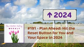 Plan Ahead Hit the Reset Button for You and Your Space in 2024  The Clutter Fairy Weekly 191 [upl. by Pelaga]