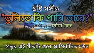 ভুলিতে কি পারি তারে II Bangla Christian Song II Bangla Worship [upl. by Hadrian]