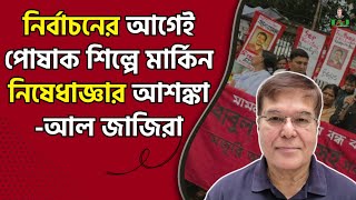 নির্বাচনের আগেই বাংলাদেশের পোষাক শিল্পে মার্কিন নিষেধাজ্ঞার আশঙ্কা আল জাজিরা Taj Hashmi [upl. by Vincelette]