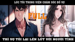 LÚC TÔI TRONG BỆNH VIỆN CHĂM SÓC BỐ VỢ THÌ VỢ LẠI LÉN LÚT ĐI VỚI NGƯỜI TÌNH  FULL [upl. by Button]