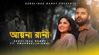 Aayna Rani আয়না রাণী  Debolinaa Nandy amp Swapneel Jaiswal  Official Music video [upl. by Sirkin]