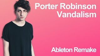 Porter Robinson  Vandalism feat Amba Shepherd Full Remake In Ableton [upl. by Autumn421]