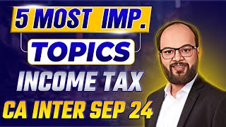 5 Most Important topics Income Tax  CA Inter Sep 24  Income Tax Important Chapters  How to Pass [upl. by Ynttirb]