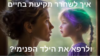 איך לשחרר תקיעות בחיים ולרפא את הילד הפנימי [upl. by Ric]