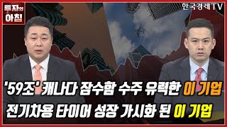 오늘의 투자 59조 캐나다 잠수함 수주 유력한 기업ㅣ전기차용 타이어 성장 가시화 된 이 기업ㅣ한국경제TV [upl. by Atronna39]