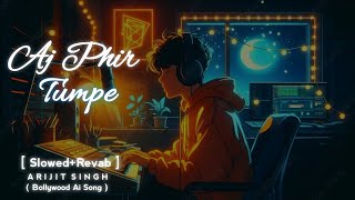 Aj Phir Tumpe  SlowedRevab Arijit Singh Trending Romantic Lofi Song 2024 [upl. by Liggitt505]