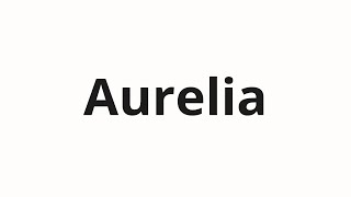 How to pronounce Aurelia [upl. by Ennail]