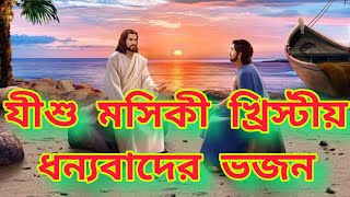 যীশু মসিকী ধন্যবাদের খ্রিস্টীয় ভজন।। পরম পিতা ঈশ্বরের খ্রিস্টীয় ভজন।। Jishu guru bhajan Christian [upl. by Croft329]