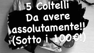 5 Coltelli da avere assolutamente Sotto i 100€ [upl. by Enihpesoj]