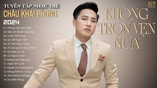 CHÂU KHẢI PHONG  Không Trọn Vẹn Nữa Nếu Em Muốn Chia Tay Chốn Phồn Hoa  Nhạc Trẻ Hay Nhất 2024 [upl. by Kielty]