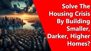 Solve The Housing Crisis By Building Smaller Darker Higher Homes [upl. by Evita130]