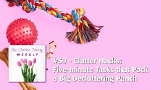 The Clutter Fairy Weekly 59  Clutter Hacks Fiveminute Tasks that Pack a Big Decluttering Punch [upl. by Culbert285]