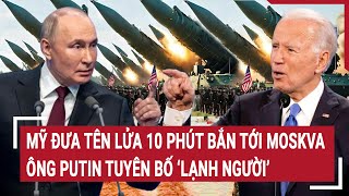 Điểm nóng thế giới Mỹ đưa tên lửa 10 phút bắn tới Moskva ông Putin tuyên bố ‘lạnh người’ [upl. by Ahsotal]