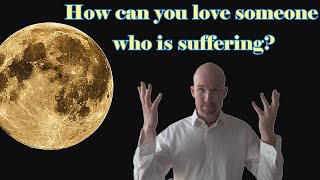 How to Love Someone who has been Suffering [upl. by Sorenson]