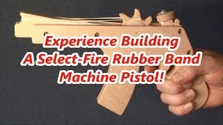 Experience Building A SelectFire Rubber Band Machine Pistol [upl. by Melantha12]