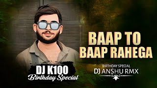 BAAP TO BAAP RAHEGA  BIRTHDAY SPECIAL DJ K100  DJ ANSHU RMX  baptobaprahega [upl. by Ydroj590]