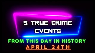 5 True Crime Events From This Day In History  April 24th [upl. by Allemaj]