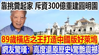 靠著挑糞起家，斥資300億重建圓明園，89歲橫店之王打造中國版好萊塢火遍全網，網友驚嘆：高度還原歷史，驚艷震撼 [upl. by Carlile183]