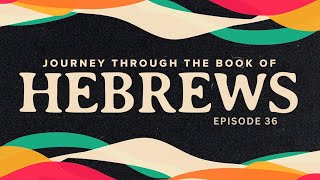 Episode 36 Journey Through the Book of Hebrews [upl. by Otinauj675]