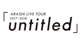 ARASHI  ARASHI LIVE TOUR 20172018「untitled」 [upl. by Ben]