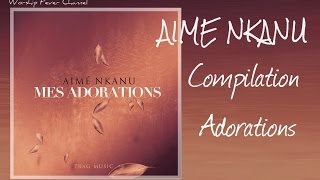 Aimé Nkanu  Compilation de ses Adorations  Worship Fever Channel [upl. by Ras94]