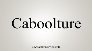 How To Say Caboolture [upl. by Eirlav338]