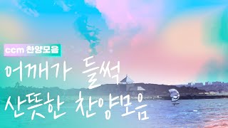 CCM prime 어깨가 들썩이는 화사한 찬양 모음 🏕️ 가족들과 함께 듣고 싶은 찬양 가사포함 [upl. by Nnaecyoj933]