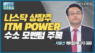 나스닥 상장주 ITM POWER 수소 모멘텀 주목  ITM POWER  차홍선 케미칼에너지투자자문 대표  커넥트 오늘내일  한국경제TV [upl. by Rosalba889]