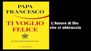 Papa Francesco  Ti Voglio Felice  L amore di Dio ci abbraccia [upl. by Charla]