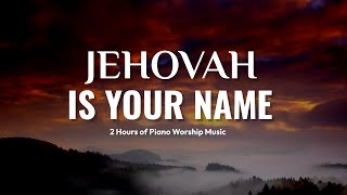 JEHOVAH IS YOUR NAME  2 Hours of Soothing Piano Worship Instrumental with Scriptures prayermusic [upl. by Annovad509]