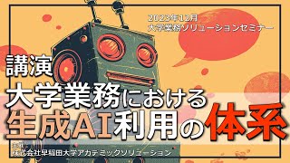 大学業務における生成AI利用の体系【2023年12月早稲田大学アカデミックソリューション主催大学業務ソリューションセミナー】 [upl. by Nodnab919]