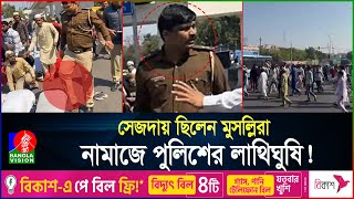 ভারতে নামাজের মধ্যে মুসল্লিদের ওপর পুলিশের হামলা  Namaz Incident India  BanglaVision [upl. by Silberman]