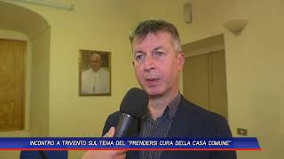 INCONTRO A TRIVENTO SUL TEMA DEL quotPRENDERSI CURA DELLA CASA COMUNEquot [upl. by Sperling]