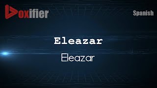 How to Pronounce Eleazar Eleazar in Spanish  Voxifiercom [upl. by Manvil]