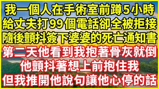 我一個人在手術室前蹲5小時，給丈夫打99個電話卻全被拒接，隨後顫抖簽下婆婆的死亡通知書，第二天他看到我抱著骨灰就倒，他顫抖著想上前抱住我，但我推開他說句讓他心停的話！情感故事 深夜淺談 人生哲學 [upl. by Launam792]