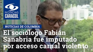 El reconocido sociólogo Fabián Sanabria fue imputado por acceso carnal violento [upl. by Thury]