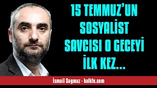 İSMAİL SAYMAZ 15 TEMMUZ’UN SOSYALİST SAVCISI O GECEYİ İLK KEZ ANLATIYOR  SESLİ KÖŞE YAZISI [upl. by Ymrej]