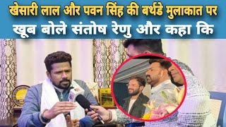 Khesari Lal और Pawan Singh की बर्थडे मुलाकात पर खूब बोले Santosh Renu Pramod Premi को लेकर भी गजब [upl. by Corson]